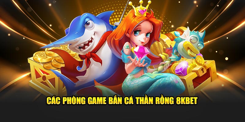 Các phòng game Bắn Cá Thần Rồng 8KBET