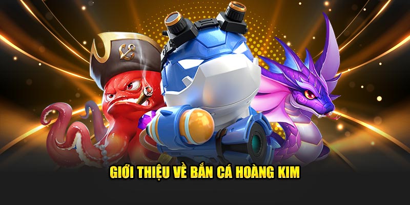 Giới thiệu về bắn cá Hoàng Kim