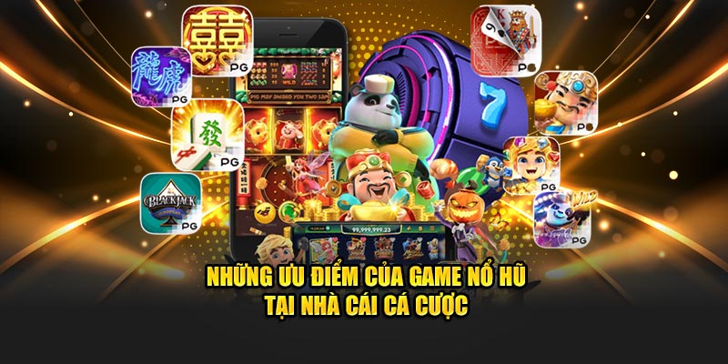 Những ưu điểm của game nổ hũ tại nhà cái cá cược