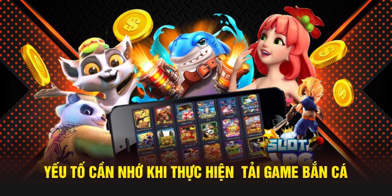 Yếu tố cần nhớ khi thực hiện  tải game bắn cá 